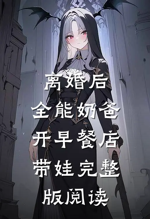离婚后，全能奶爸开早餐店带娃完整版阅读