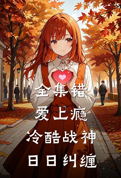 全集错爱上瘾，冷酷战神日日纠缠