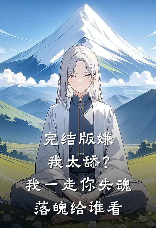 完结版嫌我太舔？我一走你失魂落魄给谁看