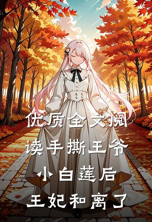 优质全文阅读手撕王爷小白莲后，王妃和离了