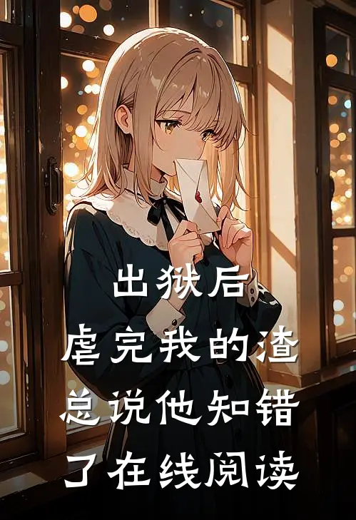 出狱后，虐完我的渣总说他知错了在线阅读