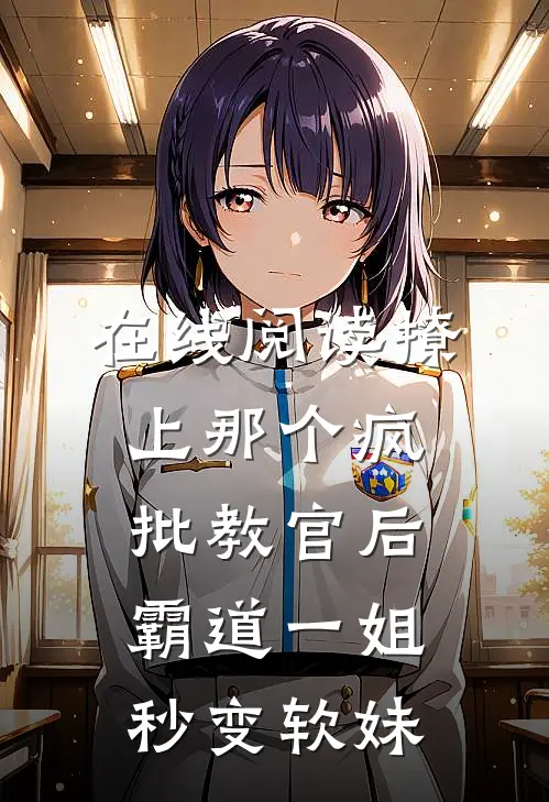 在线阅读撩上那个疯批教官后，霸道一姐秒变软妹
