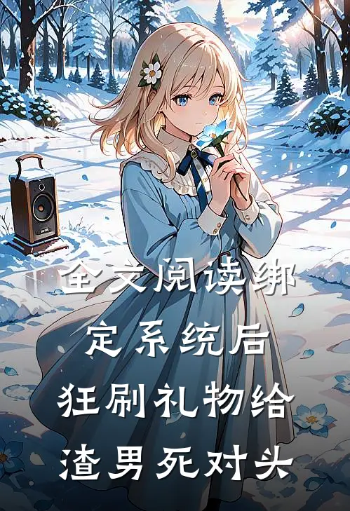 全文阅读绑定系统后，狂刷礼物给渣男死对头