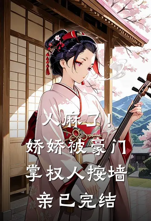 人麻了！娇娇被豪门掌权人按墙亲已完结