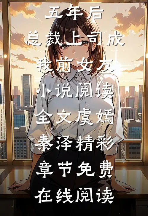 （五年后,总裁上司成我前女友小说阅读全文）虞嫣秦泽精彩章节免费在线阅读