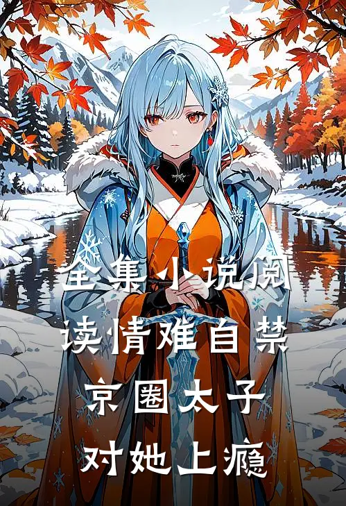 全集小说阅读情难自禁，京圈太子对她上瘾