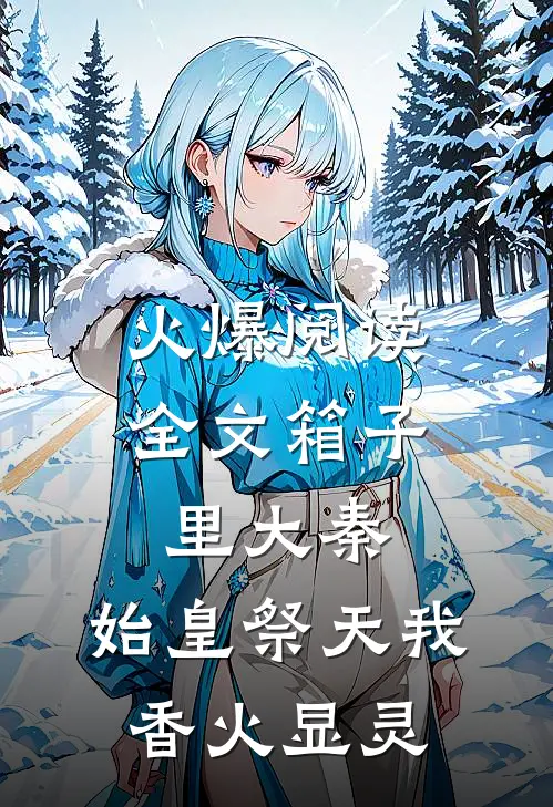 火爆阅读全文箱子里大秦,始皇祭天我香火显灵