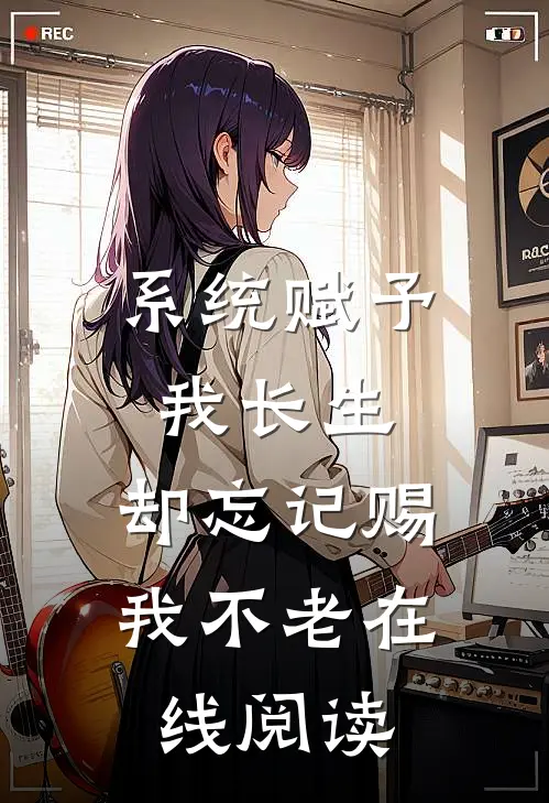 系统赋予我长生，却忘记赐我不老在线阅读
