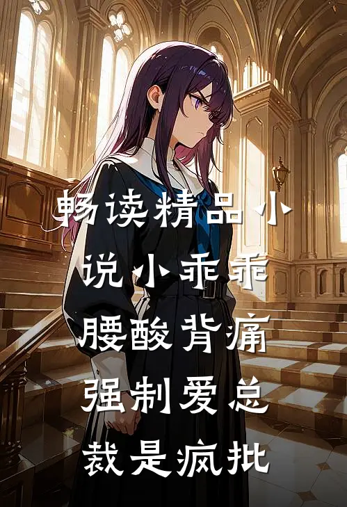 畅读精品小说小乖乖腰酸背痛，强制爱总裁是疯批