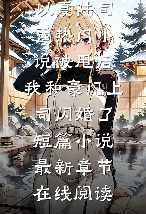 被甩后,我和豪门上司闪婚了短篇小说