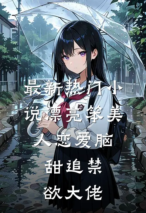 最新热门小说漂亮笨美人恋爱脑，甜追禁欲大佬