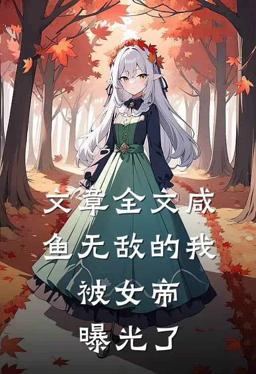 文章全文咸鱼无敌的我，被女帝曝光了