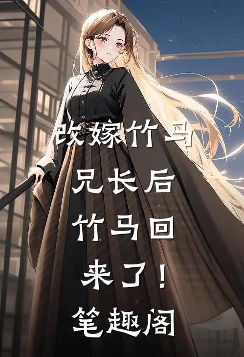 改嫁竹马兄长后，竹马回来了！笔趣阁