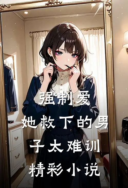 强制爱：她救下的男子太难训精彩小说