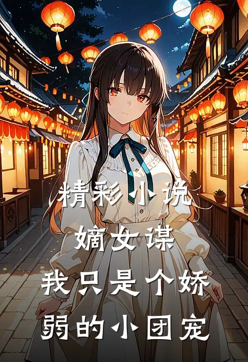 精彩小说嫡女谋：我只是个娇弱的小团宠
