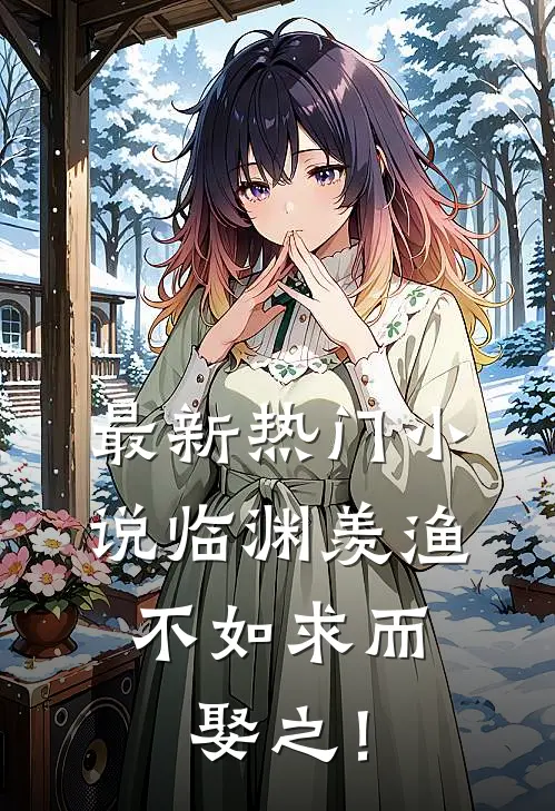 最新热门小说临渊羡渔，不如求而娶之！