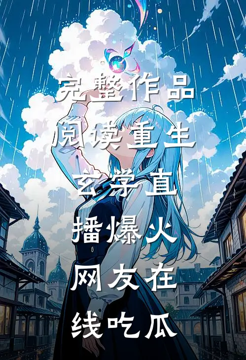 完整作品阅读重生：玄学直播爆火，网友在线吃瓜