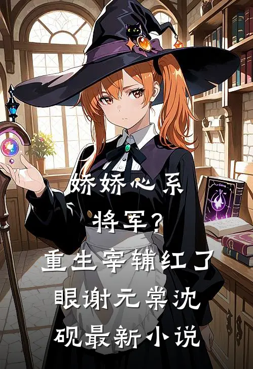 娇娇心系将军?重生宰辅红了眼谢元棠沈砚最新小说