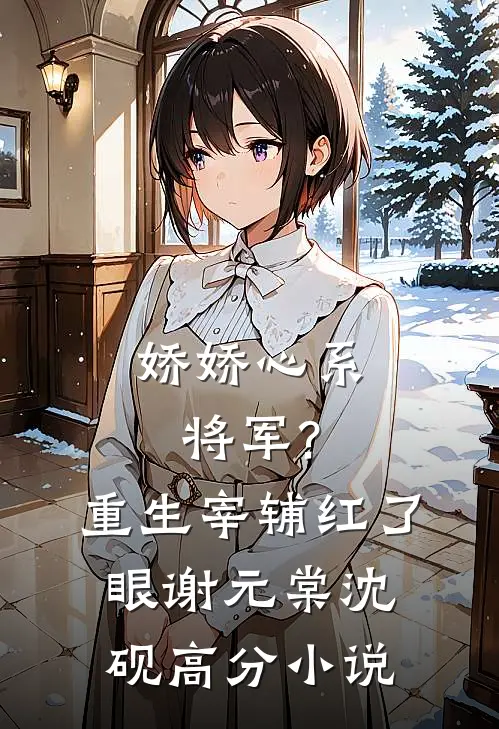 娇娇心系将军?重生宰辅红了眼谢元棠沈砚高分小说