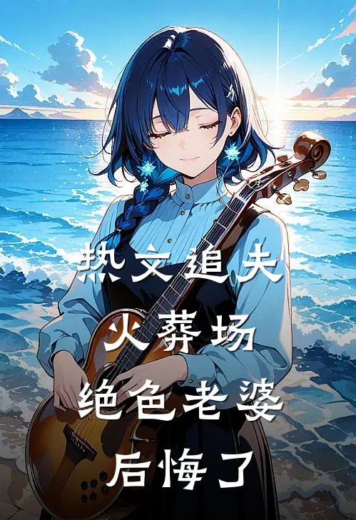 热文追夫火葬场,绝色老婆后悔了