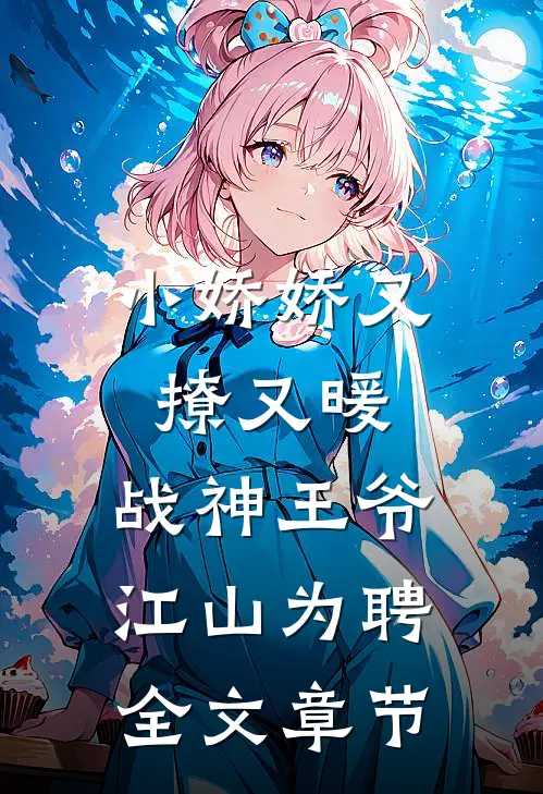 小娇娇又撩又暖，战神王爷江山为聘全文章节