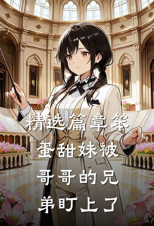 精选篇章笨蛋甜妹被哥哥的兄弟盯上了