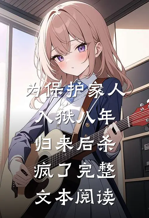 为保护家人入狱八年，归来后杀疯了完整文本阅读