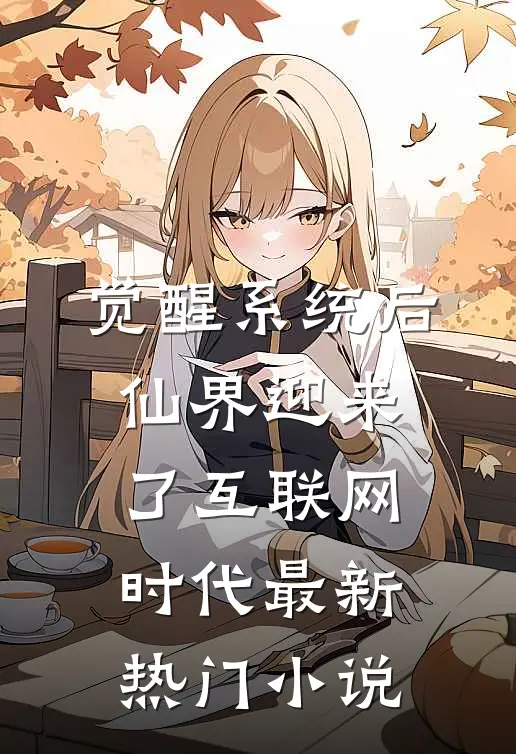 觉醒系统后，仙界迎来了互联网时代最新热门小说