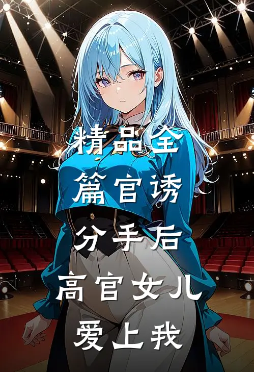 精品全篇官诱：分手后，高官女儿爱上我