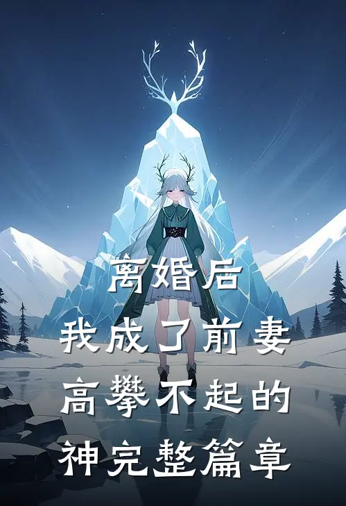 离婚后，我成了前妻高攀不起的神完整篇章
