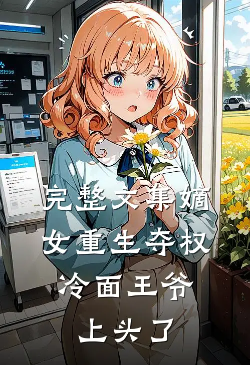 完整文集嫡女重生夺权，冷面王爷上头了