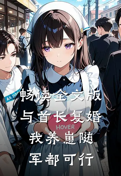 畅读全文版与首长复婚，我养崽随军都可行