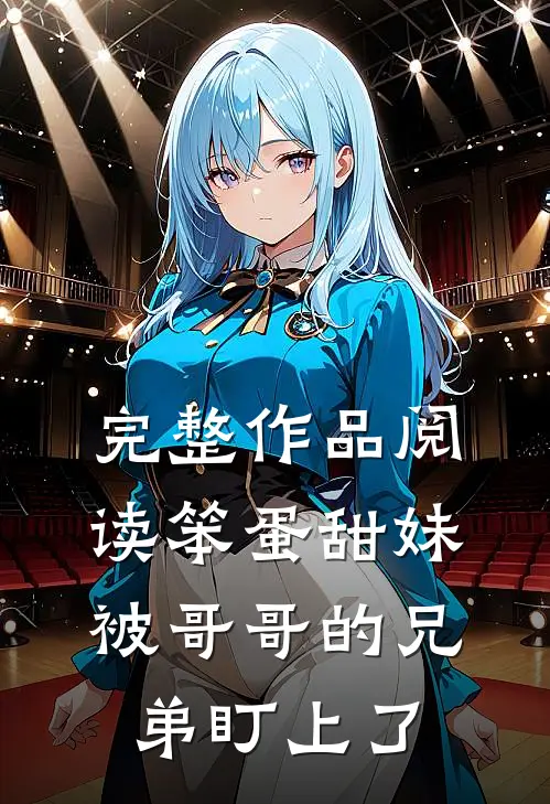 完整作品阅读笨蛋甜妹被哥哥的兄弟盯上了