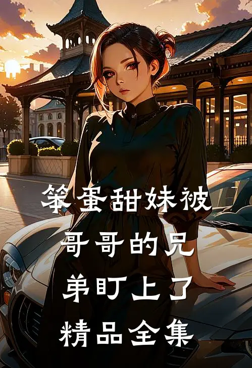 笨蛋甜妹被哥哥的兄弟盯上了精品全集