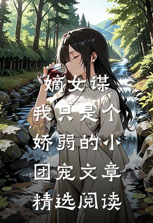 嫡女谋：我只是个娇弱的小团宠文章精选阅读