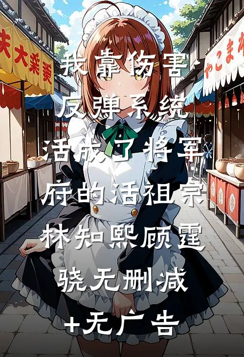 我靠伤害反弹系统，活成了将军府的活祖宗林知熙顾霆骁无删减+无广告