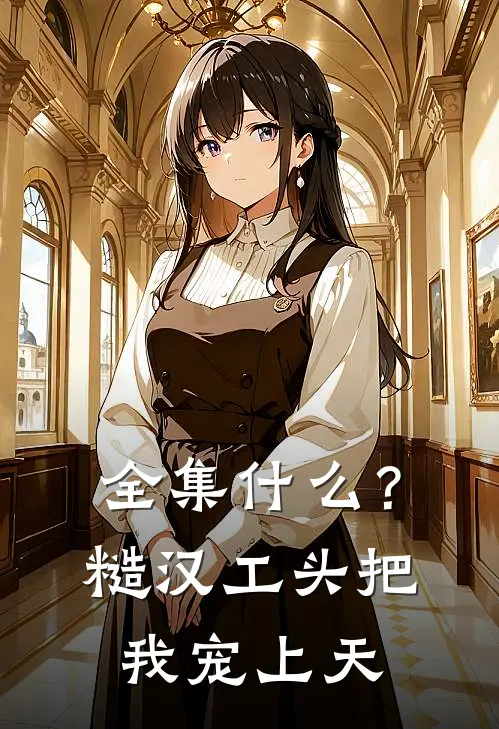 全集什么？糙汉工头把我宠上天