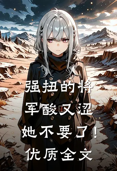 强扭的将军酸又涩，她不要了！优质全文