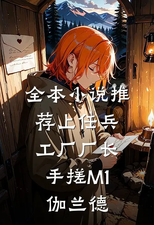 全本小说推荐上任兵工厂厂长，手搓M1伽兰德