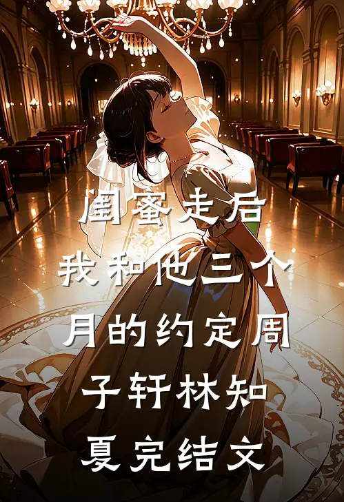 闺蜜走后，我和他三个月的约定周子轩林知夏完结文