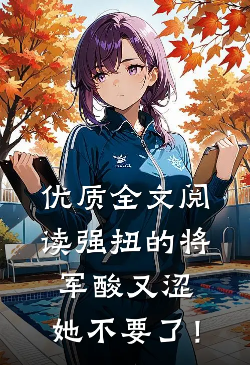 优质全文阅读强扭的将军酸又涩，她不要了！