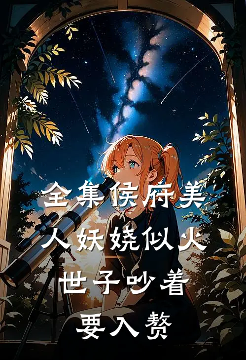 全集侯府美人妖娆似火，世子吵着要入赘