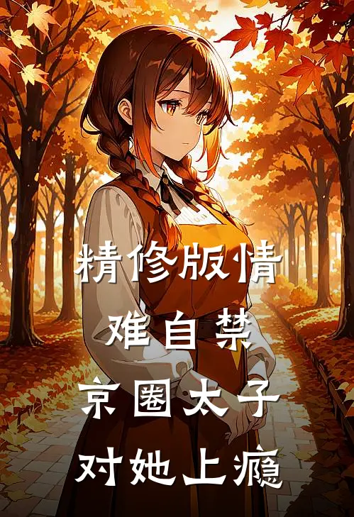 精修版情难自禁，京圈太子对她上瘾