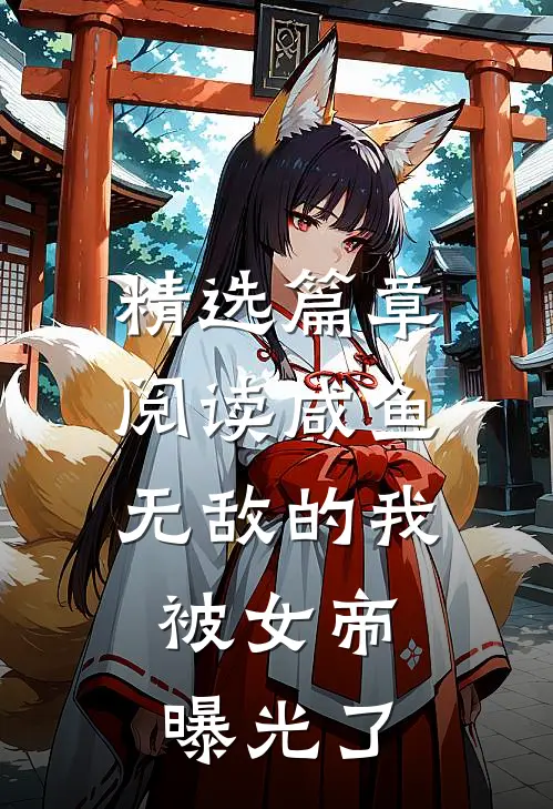 精选篇章阅读咸鱼无敌的我，被女帝曝光了