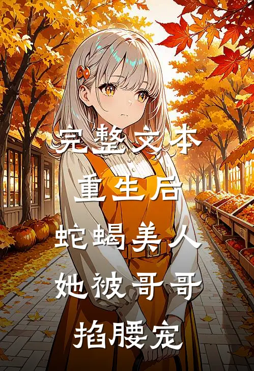 完整文本重生后，蛇蝎美人她被哥哥掐腰宠