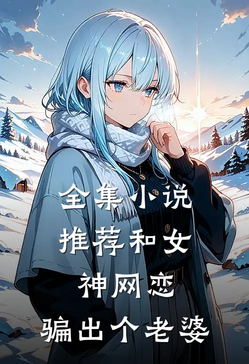 全集小说推荐和女神网恋，骗出个老婆