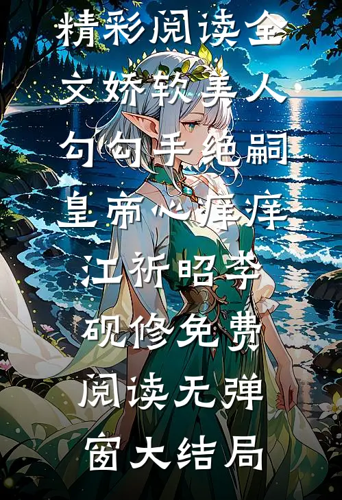 精彩阅读全文娇软美人勾勾手绝嗣皇帝心痒痒（江祈昭李砚修）免费阅读无弹窗大结局