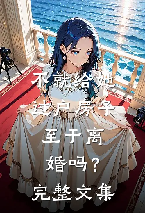 不就给她过户房子，至于离婚吗？完整文集