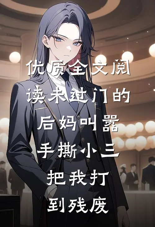优质全文阅读未过门的后妈叫嚣手撕小三，把我打到残废