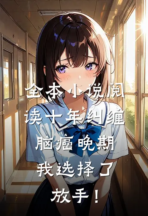 全本小说阅读十年纠缠：脑癌晚期，我选择了放手！